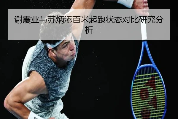 谢震业与苏炳添百米起跑状态对比研究分析